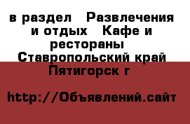  в раздел : Развлечения и отдых » Кафе и рестораны . Ставропольский край,Пятигорск г.